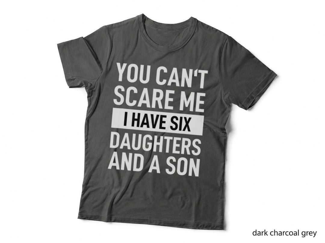 Fathers Day You Can't Scare Me I Have Six Daughters and a Son T-Shirt