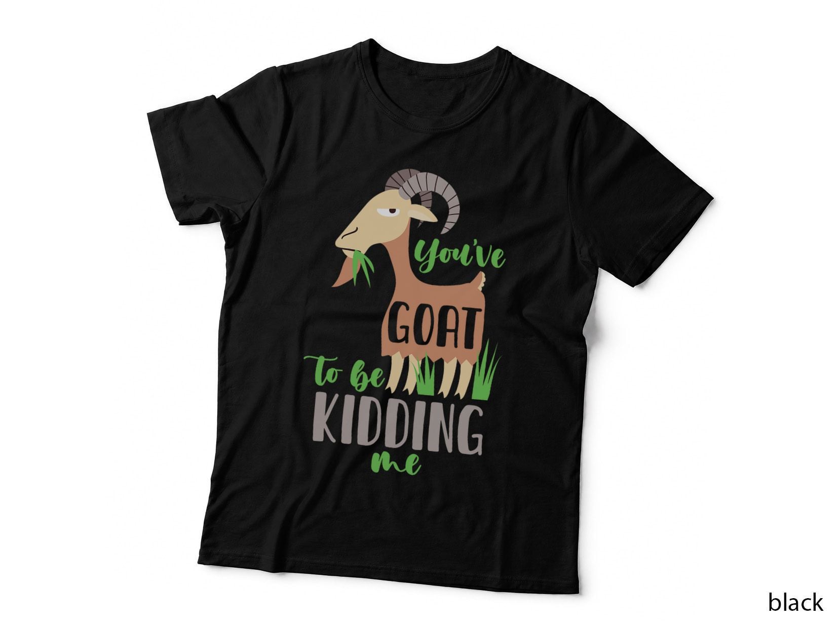You've Goat to Be Kidding Me T-Shirt