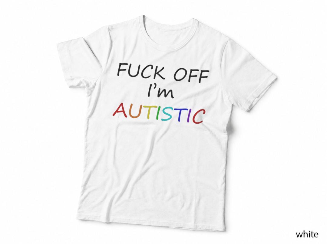 Fuck off I'm Autistic T-Shirt