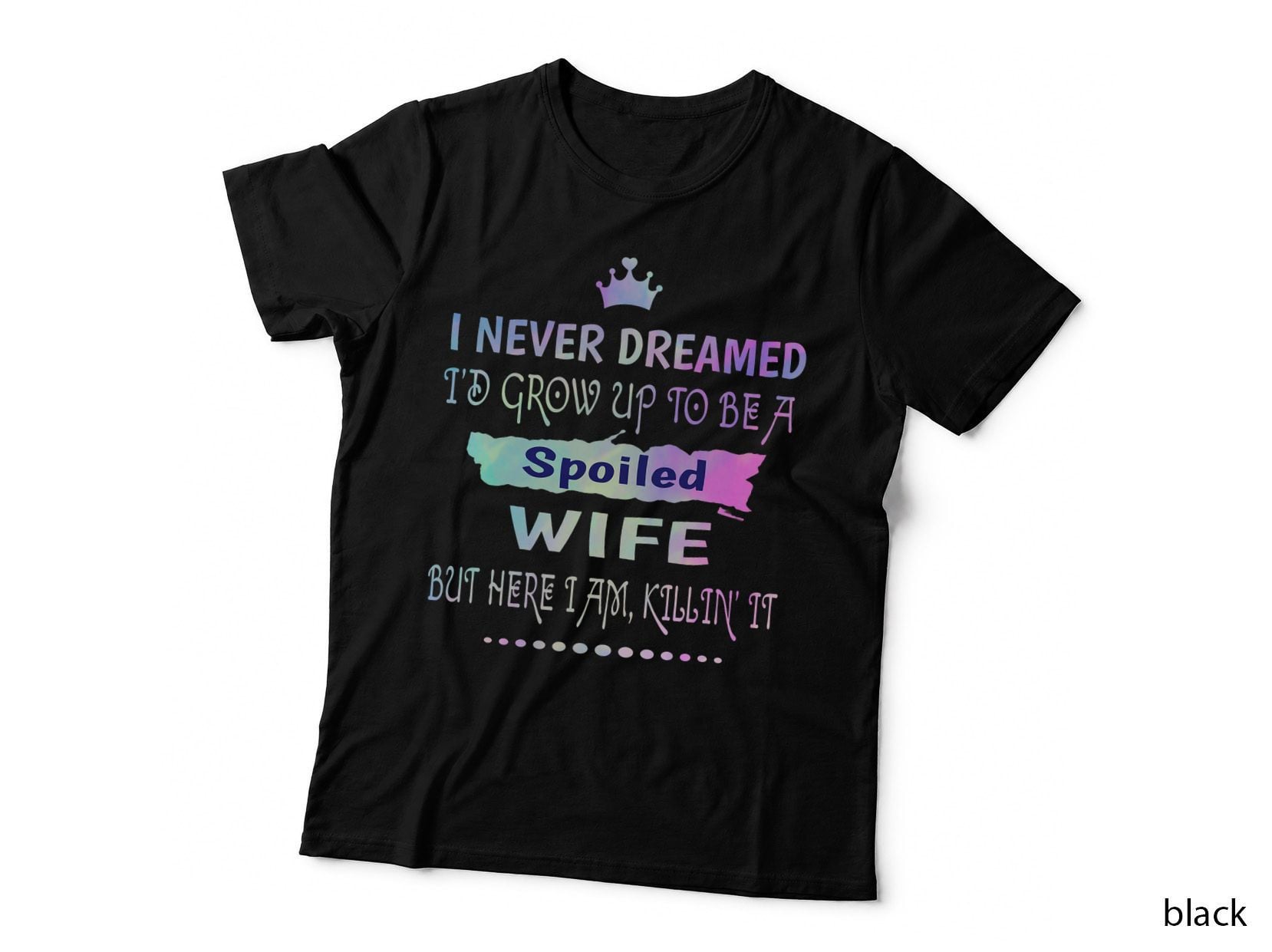 I Never Dreamed Id Grow up to Be a Spoiled Wife Killing It T-Shirt