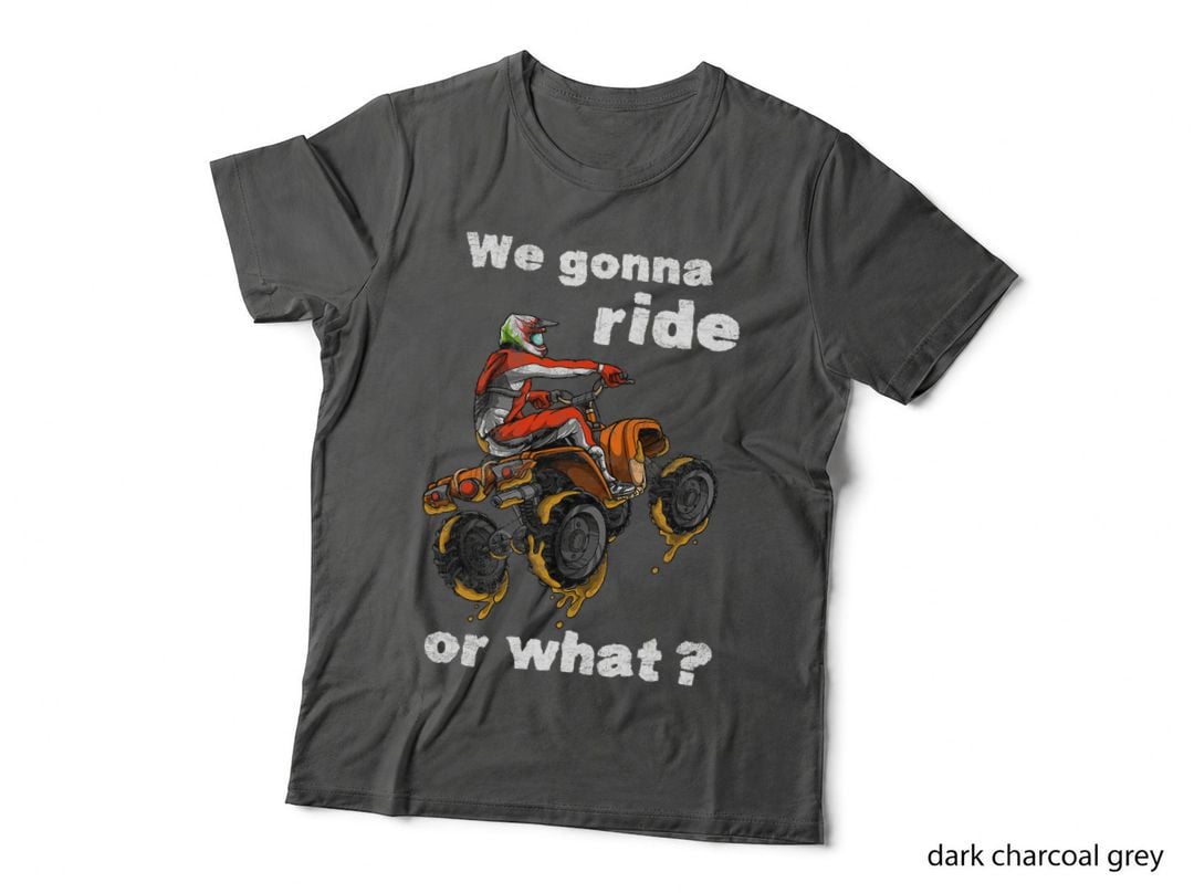 We Gonna Ride or What - Fun Gift ATV Four Wheeler Quad Bike T-Shirt