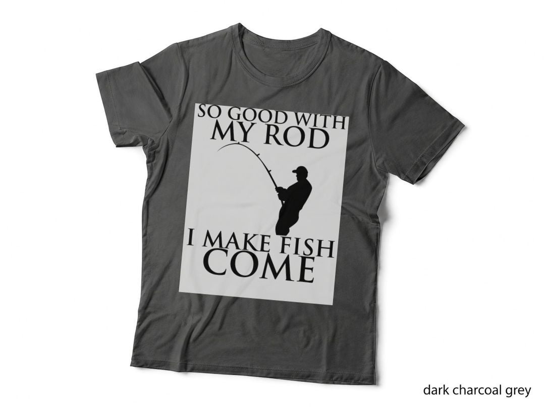 SO GOOD WITH MY ROD I MAKE FISH COME T-Shirt