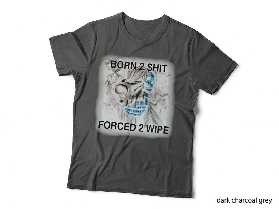 Born 2 Shit Forced 2 Wipe 1 T-Shirt