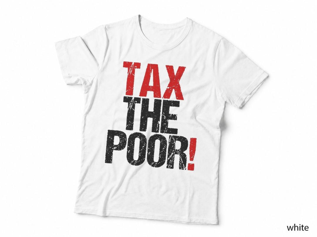 Tax the Poor, Tax the Poor Quote, Political Quote T-Shirt