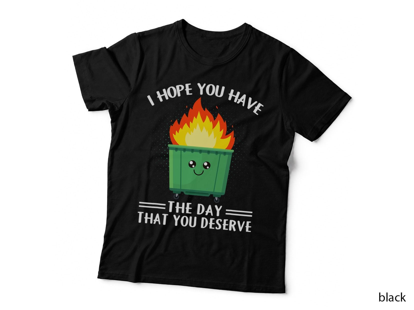 I Hope You Have the Day That You Deserve Dumpster Fire T-Shirt
