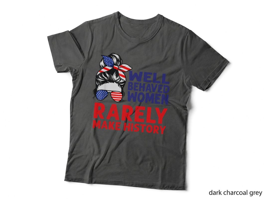 Well Behaved Women Rarely Make History Messy Bun T-Shirt