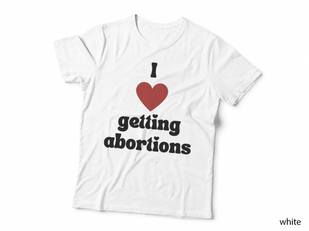 I Love Getting Abortions T-Shirt