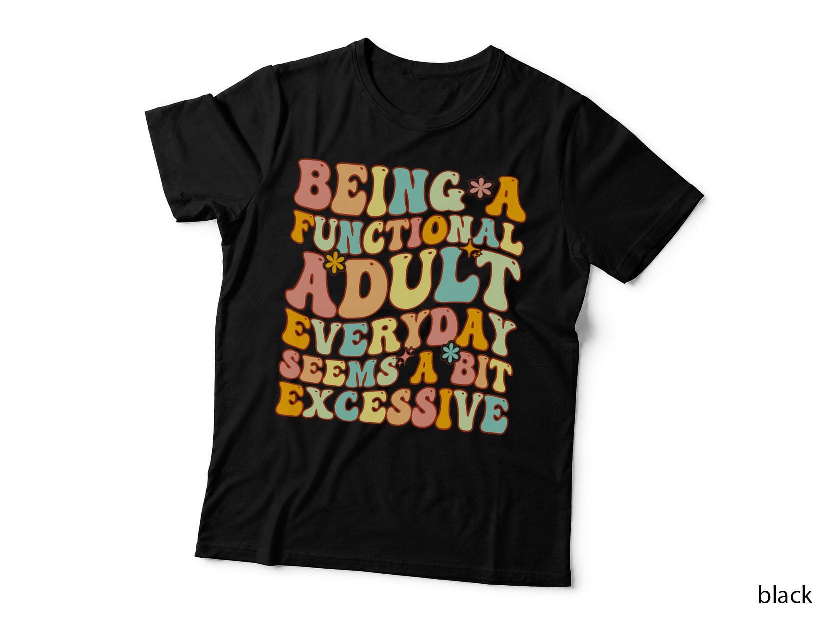 Being a Functional Adult Everyday Seems a Bit Excessive Fun T-Shirt