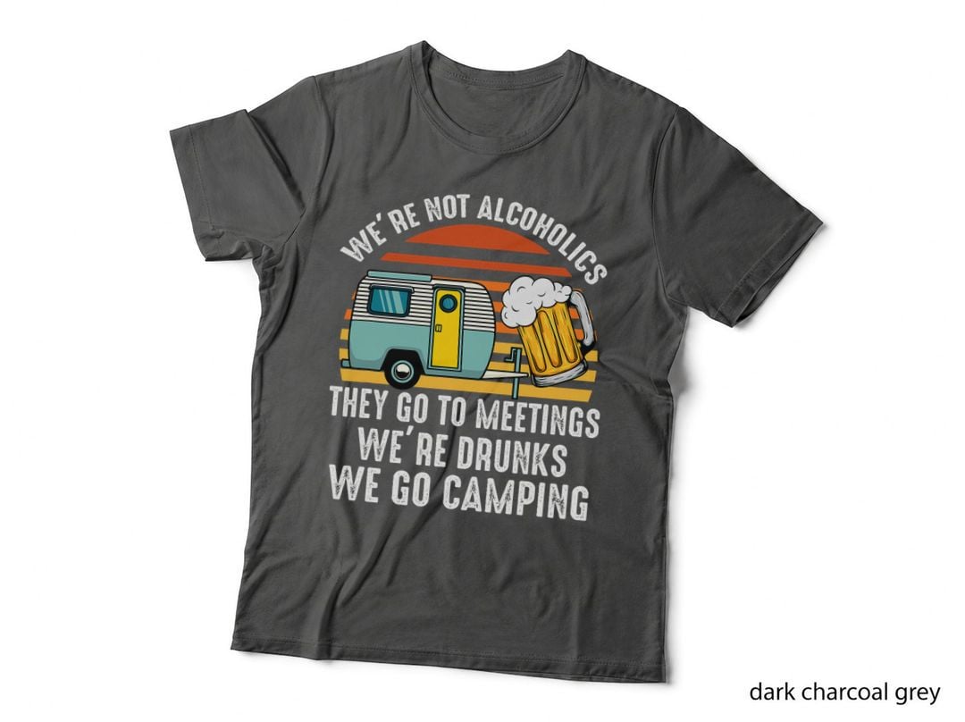 We Are Not Alcoholics They Go to Meetings Drunk Camping T-Shirt