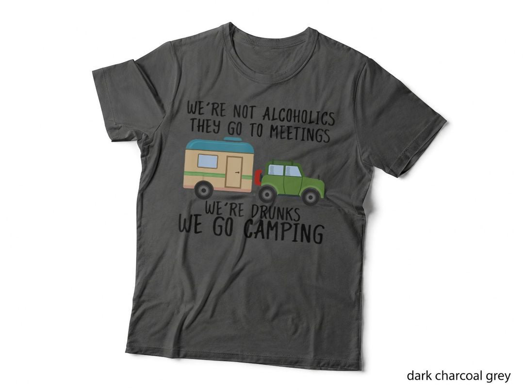 We're Not Alcoholics They Go to Meetings Drunk We Go Camping T-Shirt