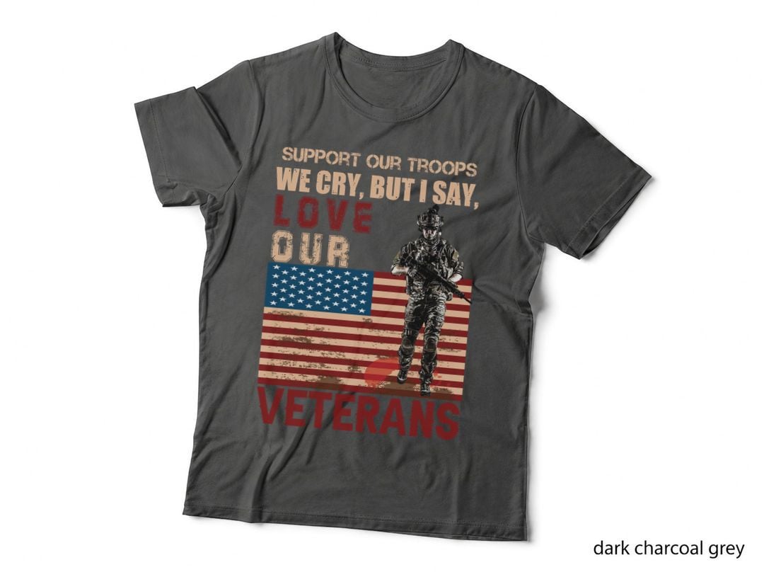 Support Our Troops We Cry but I Say Love Our Veterans Patriotic T-Shirt