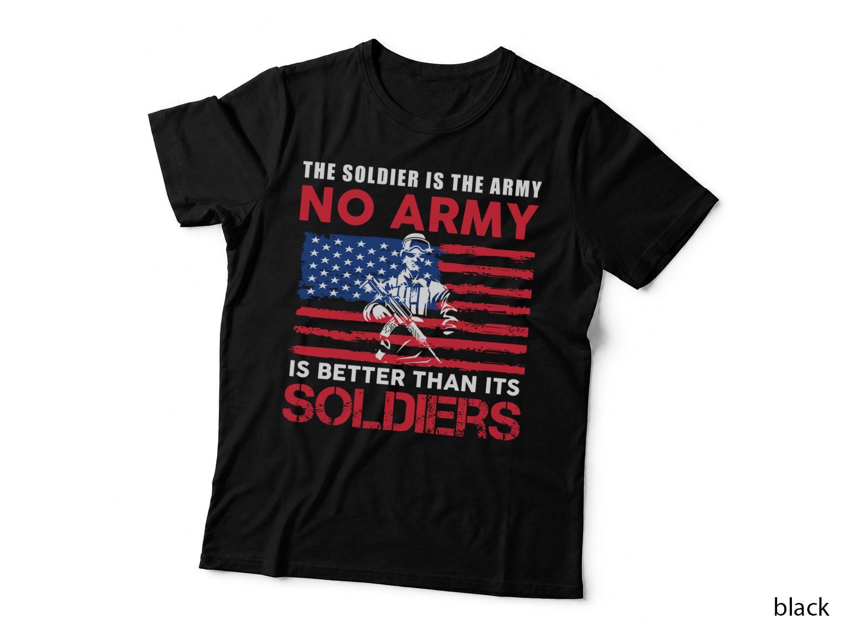 The Soldier Is the Army No Army Is Better Than Its Soldiers Patriotic T-Shirt