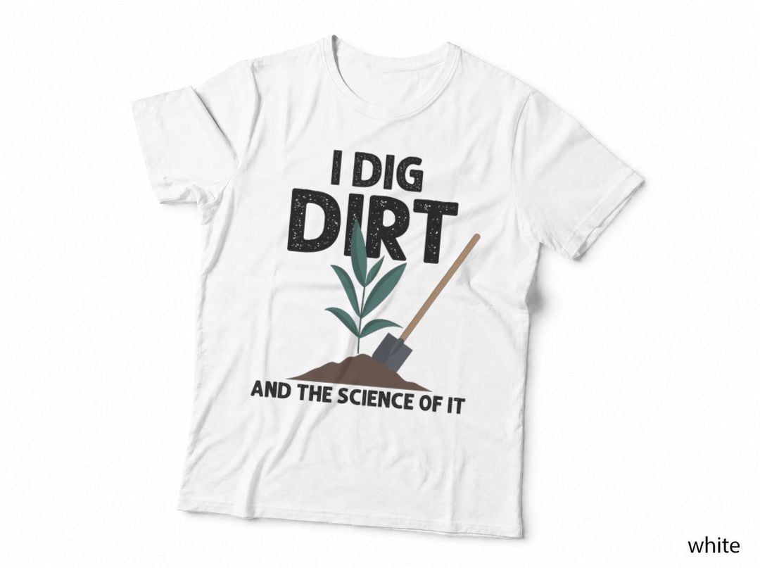 I Dig Dirt and the Science of It, Agronomist, Soil Scientist Gift T-Shirt