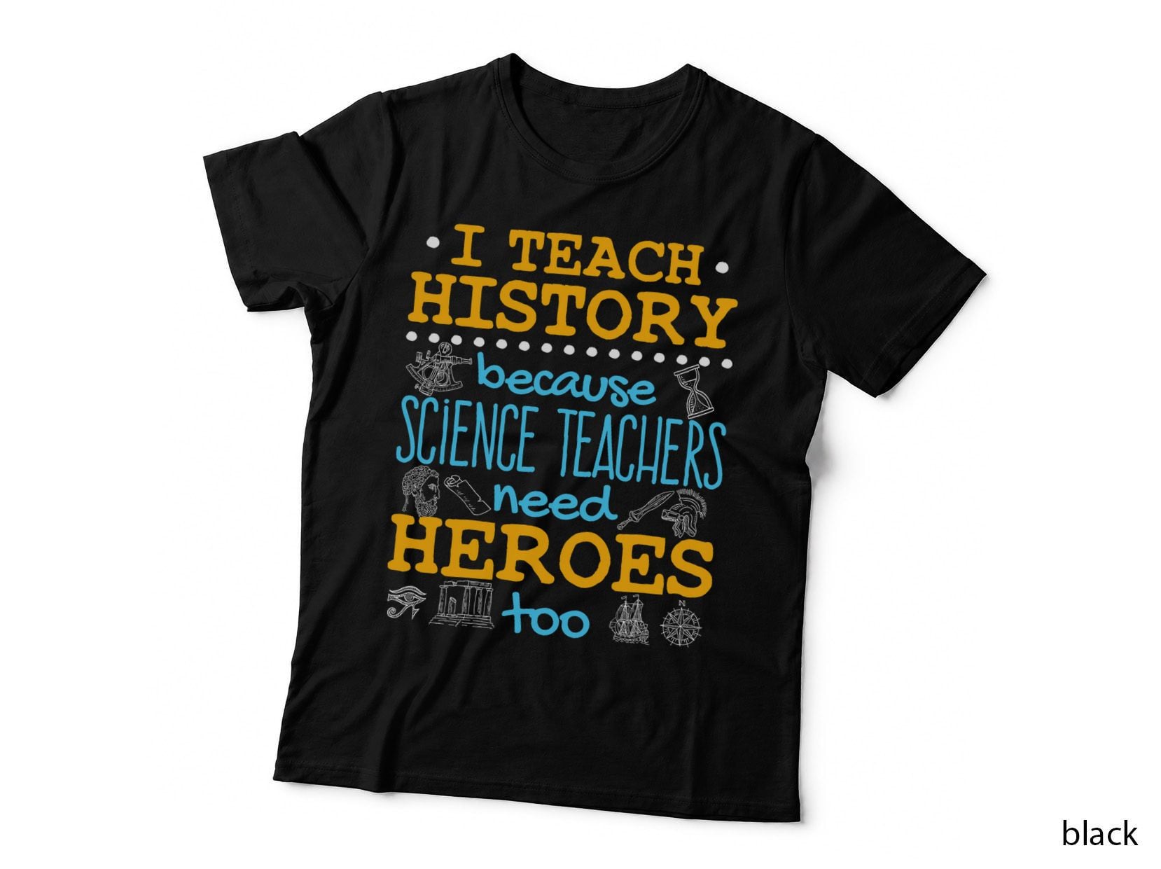 I Teach History Because Science Teachers Need Heroes Too, Work Gift T-Shirt